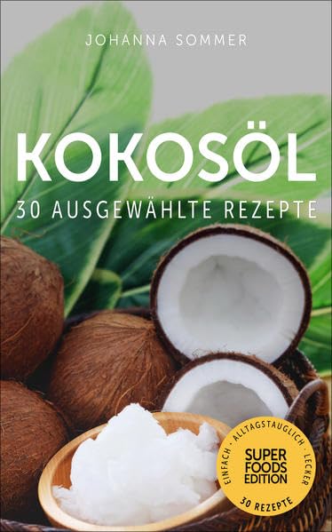Kokosöl: 30 gesammelte Superfood Rezepte für jeden Tag und jede Küche (Superfoods Edition) Leisure, Home & Garden