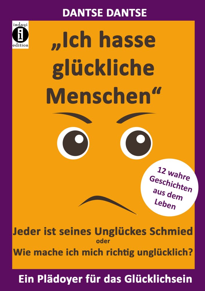 "Ich hasse glückliche Menschen" - Jeder ist seines Unglückes Schmied oder Wie mache ich mich richtig unglücklich?: 12 wahre Geschichten aus dem Alltag - Ein Plädoyer für das Glücklichsein Philosophy