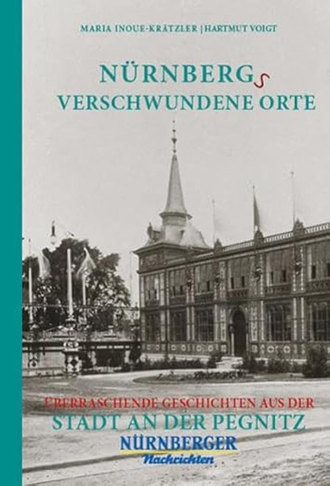 Nürnbergs Verschwundene Orte: Überraschende Geschichten aus der Stadt an der Pegnitz Politics & History