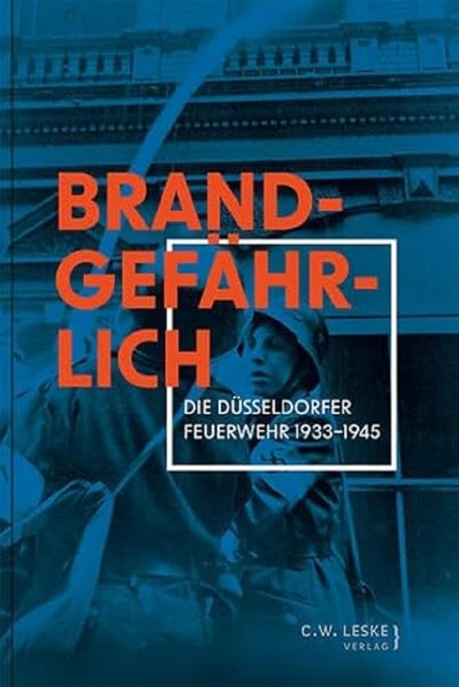 Brandgefährlich: Die Düsseldorfer Feuerwehr 1933–1945 Business & Technology