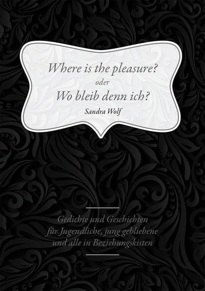 Where is the pleasure? oder Wo bleib denn ich?: Gedichte und Geschichten für Jugendliche, jung gebliebene und alle in Beziehungskisten Poetry
