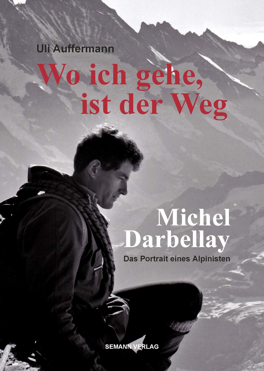 Wo ich gehe, ist der Weg: Michel Darbellay: Das Portrait eines Alpinisten Politics & Society