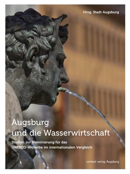Augsburg und die Wasserwirtschaft: Studien zur Nominierung für das UNESCO-Welterbe im internationalen Vergleich Business & Technology