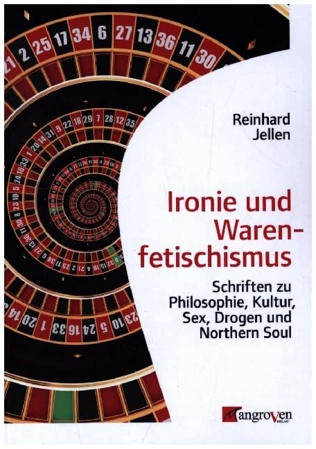 Ironie und Warenfetischismus: Schriften zu Philosophie, Kultur, Sex, Drogen und Northern Soul Books