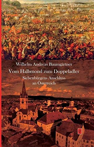 Vom Halbmond zum Doppeladler: Siebenbürgens Anschluss an Österreich (Die Geschichte Siebenbürgens: von Wilhelm Andreas Baumgärtner) Politics & History