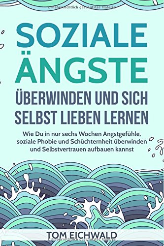 Soziale Ängste überwinden und sich selbst lieben lernen: Wie Du in nur sechs Wochen Angstgefühle, soziale Phobie und Schüchternheit überwinden und Selbstvertrauen aufbauen kannst Health, Nutrition & Fitness