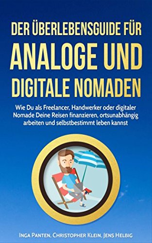 Der Überlebensguide für analoge und digitale Nomaden: Wie Du als Freelancer, Handwerker oder digitaler Nomade Deine Reisen finanzieren, ortsunabhängig arbeiten und selbstbestimmt leben kannst Business, Finance & Career