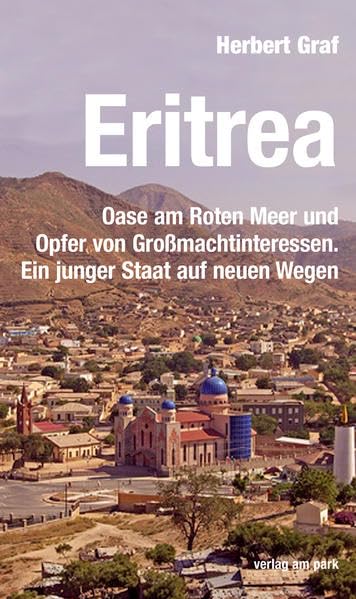 Eritrea: Oase am Roten Meer und Opfer von Großmachtinteressen. Ein junger Staat auf neuen Wegen (Verlag am Park) Politics & History