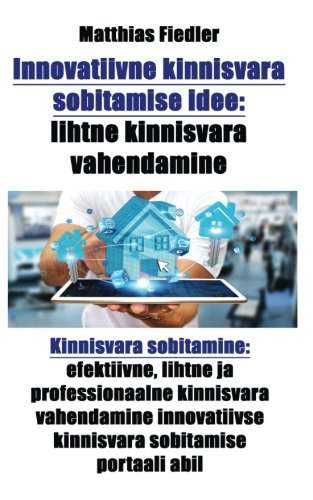 Innovatiivne kinnisvara sobitamise idee: lihtne kinnisvara vahendamine: Kinnisvara sobitamine: efektiivne, lihtne ja professionaalne kinnisvara ... kinnisvara sobitamise portaali abil Books
