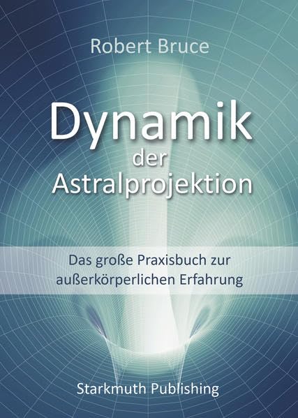 Dynamik der Astralprojektion: Das große Praxisbuch zur außerkörperlichen Erfahrung Religion & Esotericism