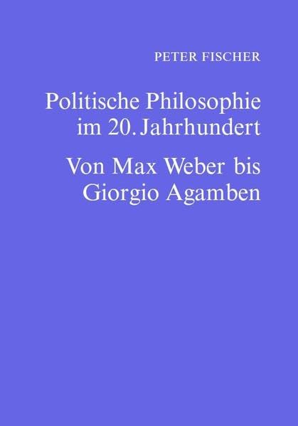Politische Philosophie im 20. Jahrhundert: Von Max Weber bis Giorgio Agamben (Texte zur Philosophie: Neue Reihe) Philosophy