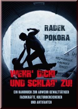 Wehr' Dich und Schlag' zu!: Ein Handbuch zur Abwehr gewalttätiger Fachkräfte, Kulturbereicherer und Antifanten - Pokora, Radek book
