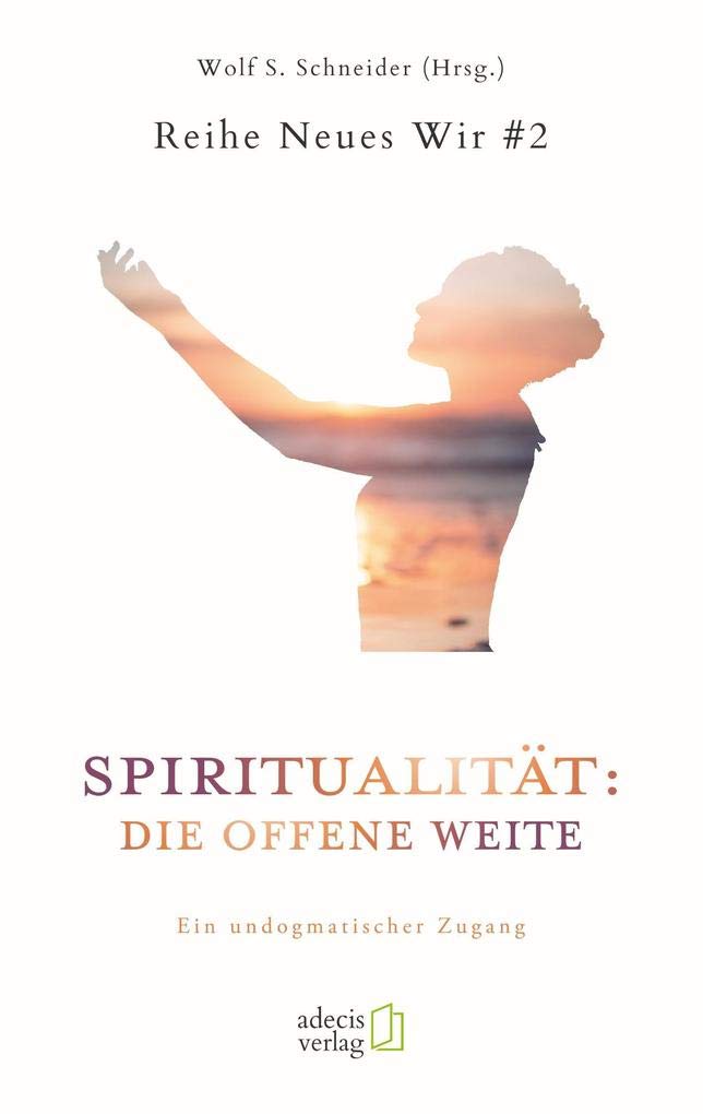 Spiritualität: Die offene Weite: Ein undogmatischer Zugang (Neues Wir) Religion & Esotericism