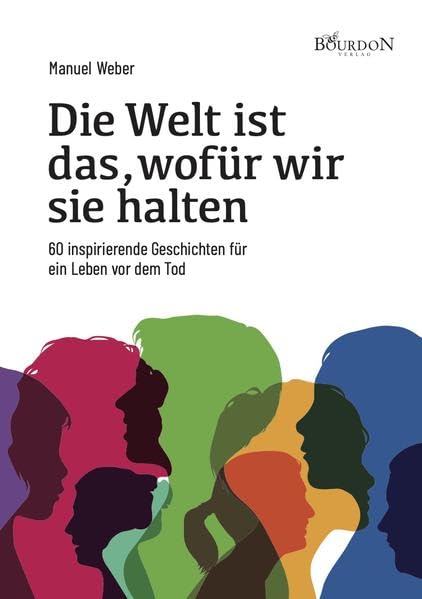 Die Welt ist das, wofür wir sie halten: 60 inspirierende Geschichten für ein Leben vor dem Tod book