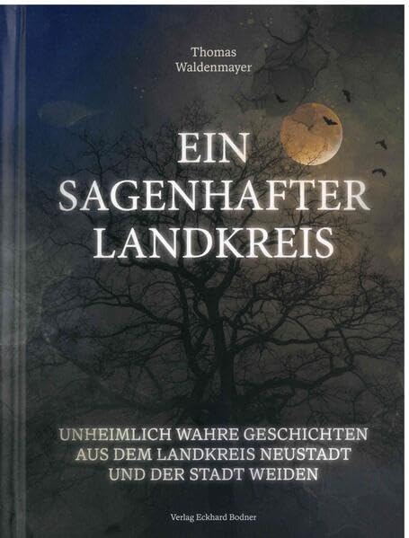 Ein sagenhafter Landkreis: Unheimlich wahre Geschichten aus dem Landkreis Neustadt und der Stadt Weiden Fairy Tales & Legends