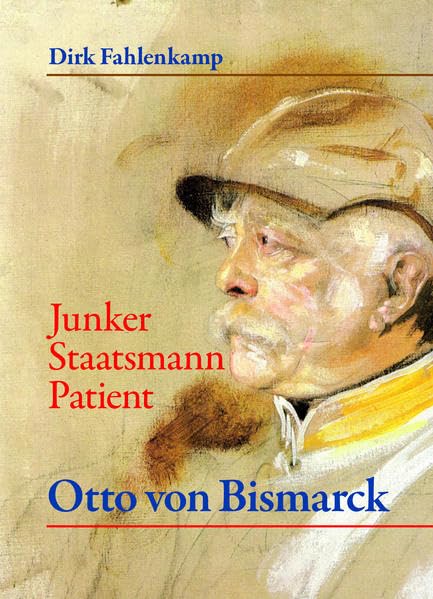 Otto von Bismarck: Junker Staatsmann Patient Politics & History