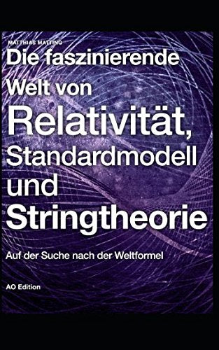 Die faszinierende Welt von Relativität, Standardmodell und Stringtheorie: Auf der Suche nach der Weltformel (Faszinierende Physik, Band 2) Natural Sciences