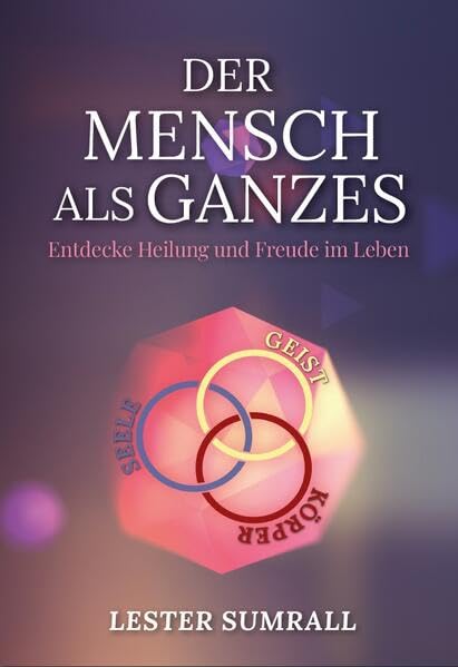Der Mensch als Ganzes (Geist, Seele, Körper): Entdecke Heilung und Freude im Leben Religion & Esotericism