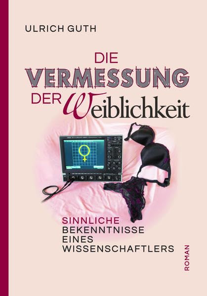 Die Vermessung der Weiblichkeit: Sinnliche Bekenntnisse eines Wissenschaftlers book
