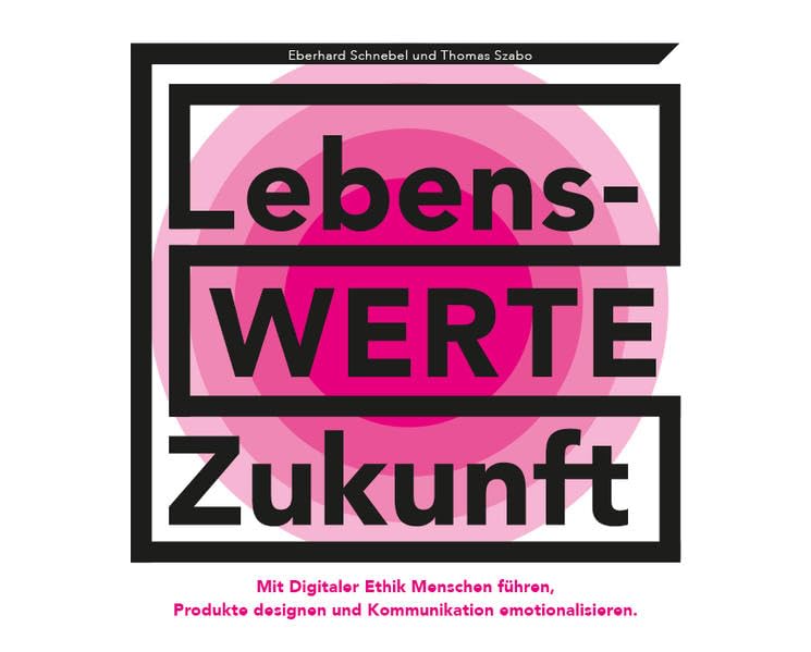 LebensWERTE Zukunft: Mit Digitaler Ethik Menschen führen, Produkte designen, Kommunikation emotionalisieren und zukunftsfähige Geschäftsmodelle ermöglichen. Media & Communication Books
