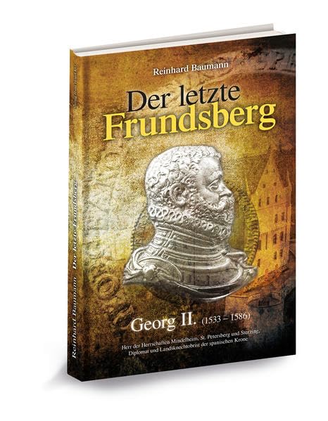 Der letzte Frundsberg - Georg II. (1533 - 1586): Herr der Herrschaften Mindelheim, St. Peterberg und Sterzing, Diplomat und Landsknechtobrist der spanischen Krone Politics & History