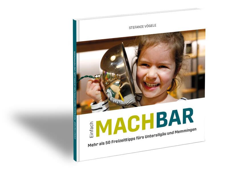 Einfach MACHBAR: Mehr als 50 Freizeittipps fürs Unterallgäu und Memmingen Leisure, Home & Garden