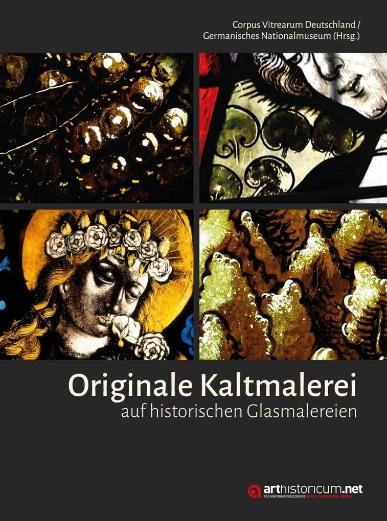 Originale Kaltmalerei auf historischen Glasmalereien: Beiträge des Arbeitsgesprächs vom 10./11. März 2016 im Germanischen Nationalmuseum Film, Art & Culture