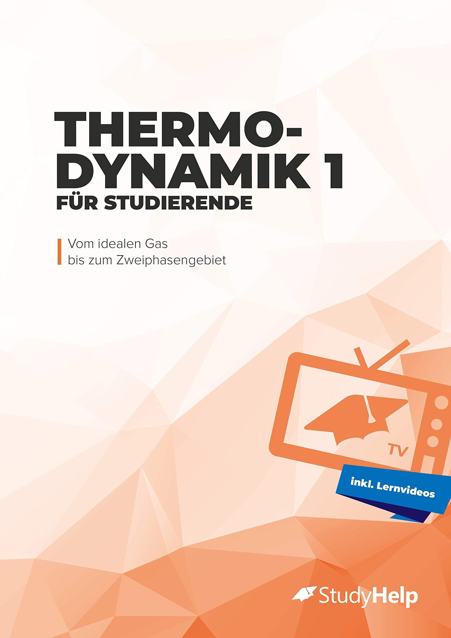 Thermodynamik 1 für Studierende: Vom idealen Gas bis zum Zweiphasengebiet - StudyHelpTV - Lernheft für das Studium Business & Technology