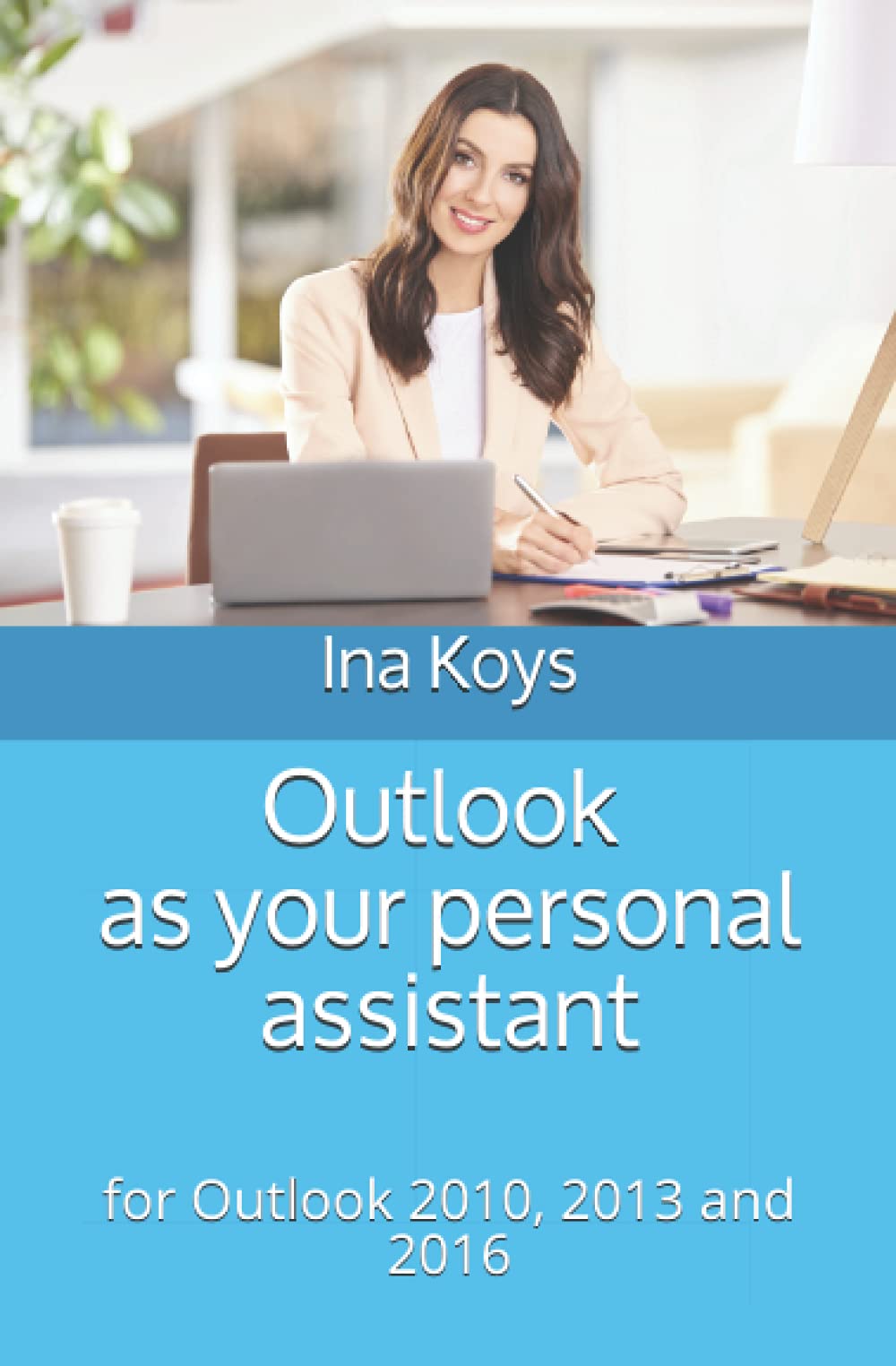 Outlook as your personal assistant: for Outlook 2010, 2013 and 2016 (Short & Spicy) Computer Science