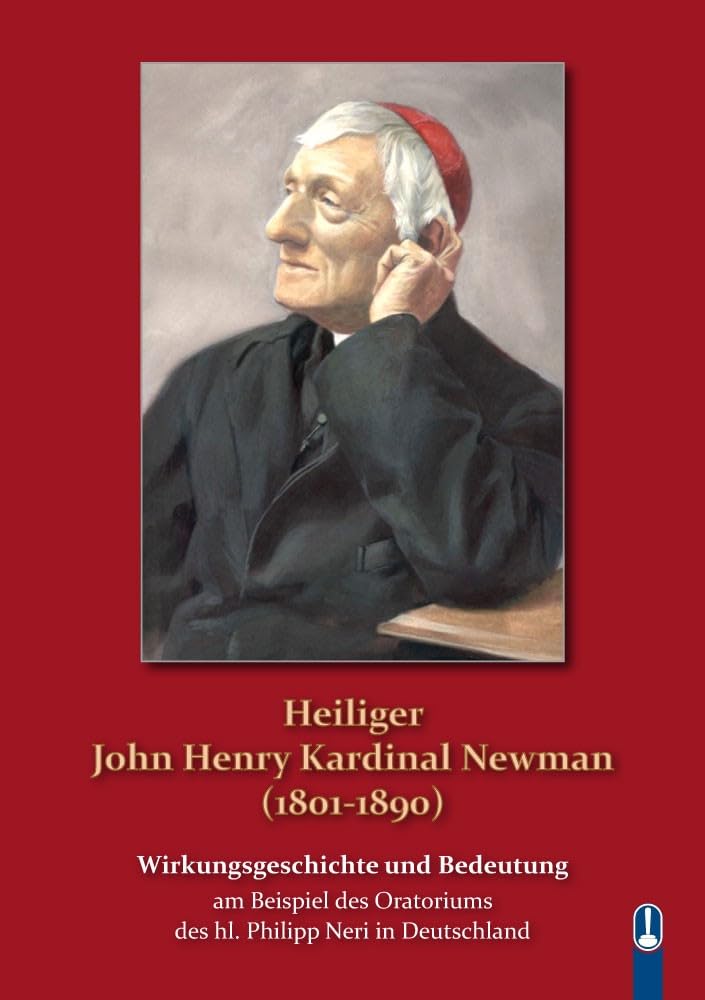 Heiliger John Henry Kardinal Newman (1801 - 1890): Wirkungsgeschichte und Bedeutung am Beispiel des Oratoriums des hl. Philipp Neri in Deutschland Religion & Esotericism