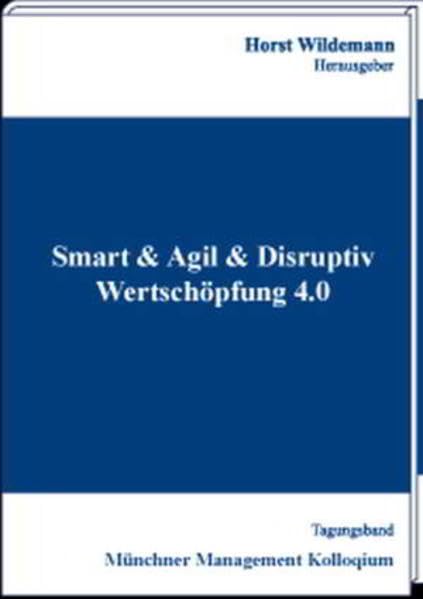 Smart & Agil & Disruptiv - Wertschöpfung 4.0: Tagungsband des Münchner Management Kolloquiums 2019 Law