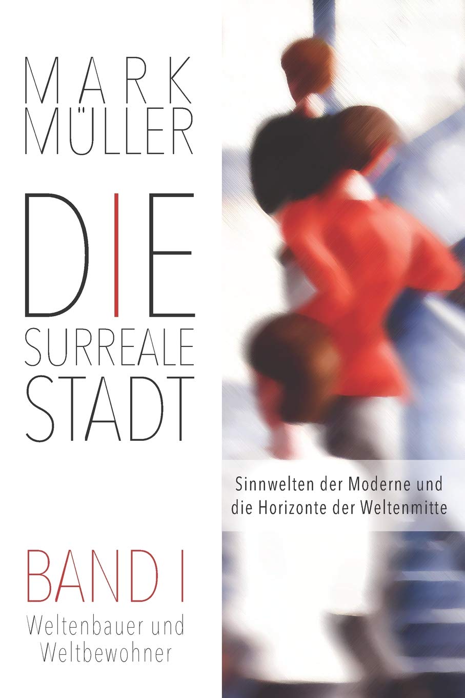 Die surreale Stadt: Sinnwelten der Moderne und die Horizonte der Weltenmitte - Band I: Weltenbauer und Weltbewohner (Urban Ontology) Law