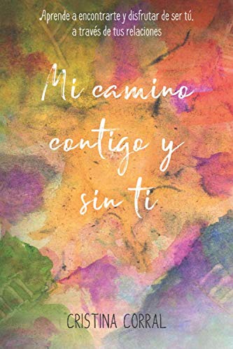 Mi camino contigo y sin ti: Aprende a encontrarte y disfrutar de ser tú, a través de tus relaciones book