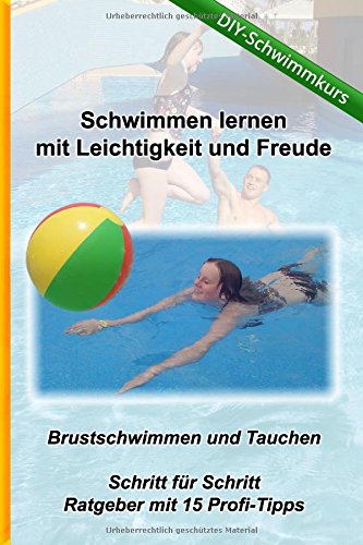 Schwimmen lernen mit Leichtigkeit und Freude - DIY Schwimmkurs (Do It Yourself): Brustschwimmen und Tauchen - Ratgeber mit 15 Tipps zum Schwimmenlernen (Kreativ-Schwimmschule.de, Band 1) Leisure & Fun