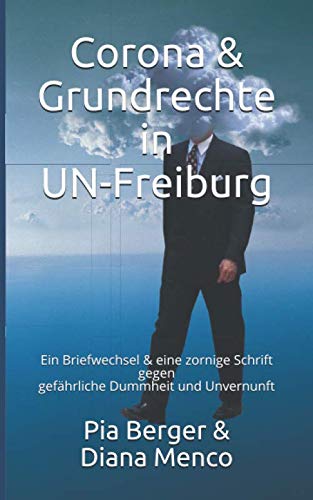 Corona&Grundrechte in UN-Freiburg: Ein Briefwechsel & eine zornige Schrift gegen gefährliche Dummheit und Unvernunft Law