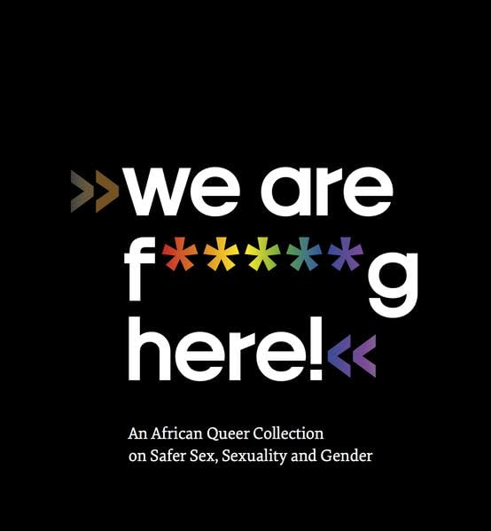 We are F+++++g Here: An African Queer Collection on Safer Sex, Sexuality and Gender (Iwalewabooks pleasure) Social Sciences