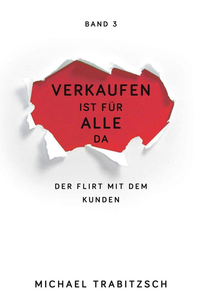 Verkaufen ist für alle da - Der Flirt mit dem Kunden (Band 3): Kommunikation, die verbindet – Gesprächsführung, Körpersprache & Vertrauen stärken: ... für vertrauensvolle Kommunikation Business, Finance & Career