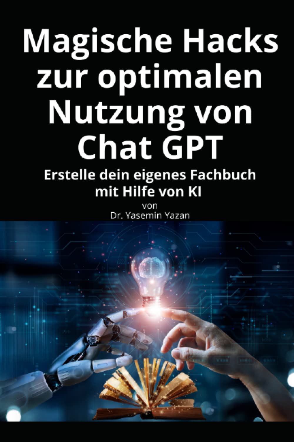 Magische Hacks zur optimalen Nutzung von Chat GPT: Erstelle dein eigenes Fachbuch mit Hilfe von KI Business, Finance & Career