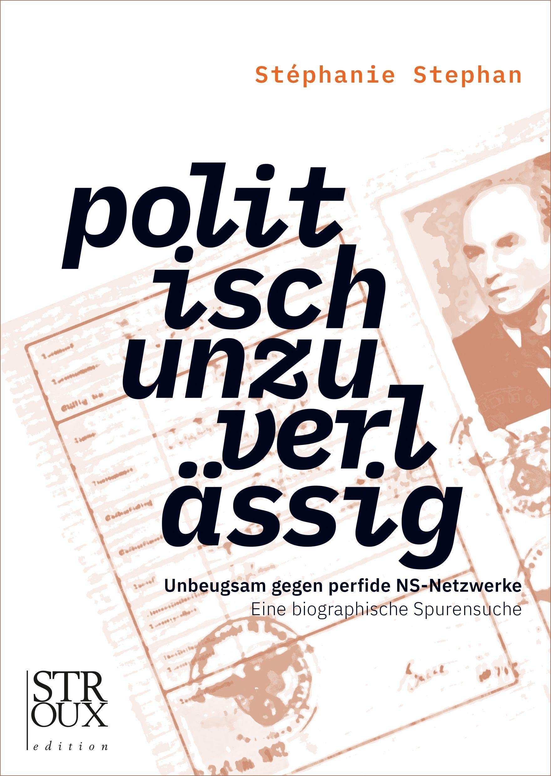 politisch unzuverlässig: Unbeugsam gegen perfide NS-Netzwerke. Eine biographische Spurensuche Memories
