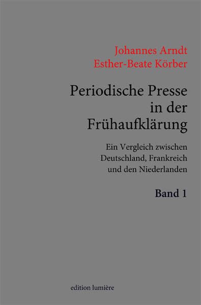 Periodische Presse in der Frühaufklärung. (1700–1750). Ein Vergleich zwischen Deutschland, Frankreich und den Niederlanden.: Band I. (Presse und Geschichte - Neue Beiträge) Politics & History