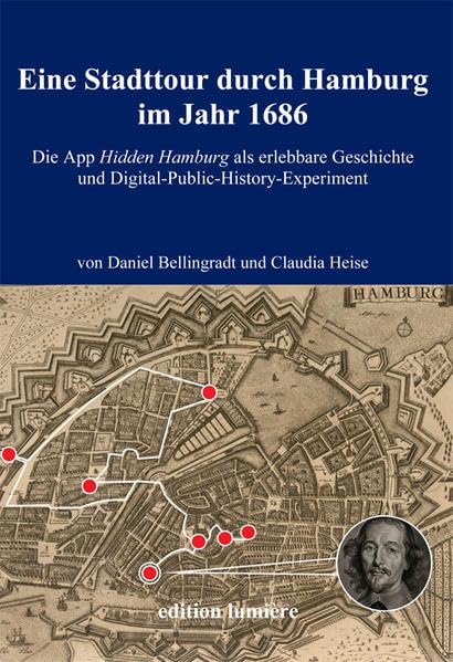 Eine Stadttour durch Hamburg im Jahr 1686. Die App Hidden Hamburg als erlebbare Geschichte und Digital-Public-History-Experiment (Presse und Geschichte - Neue Beiträge) Politics & History