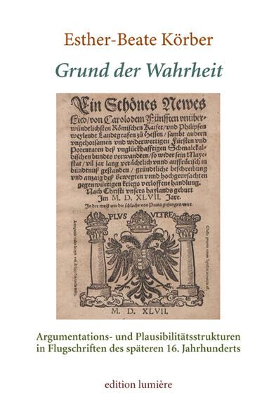 Grund der Wahrheit. Argumentations- und Plausibilitätsstrukturen in Flugschriften des späteren 16. Jahrhunderts (Presse und Geschichte - Neue Beiträge) Politics & History