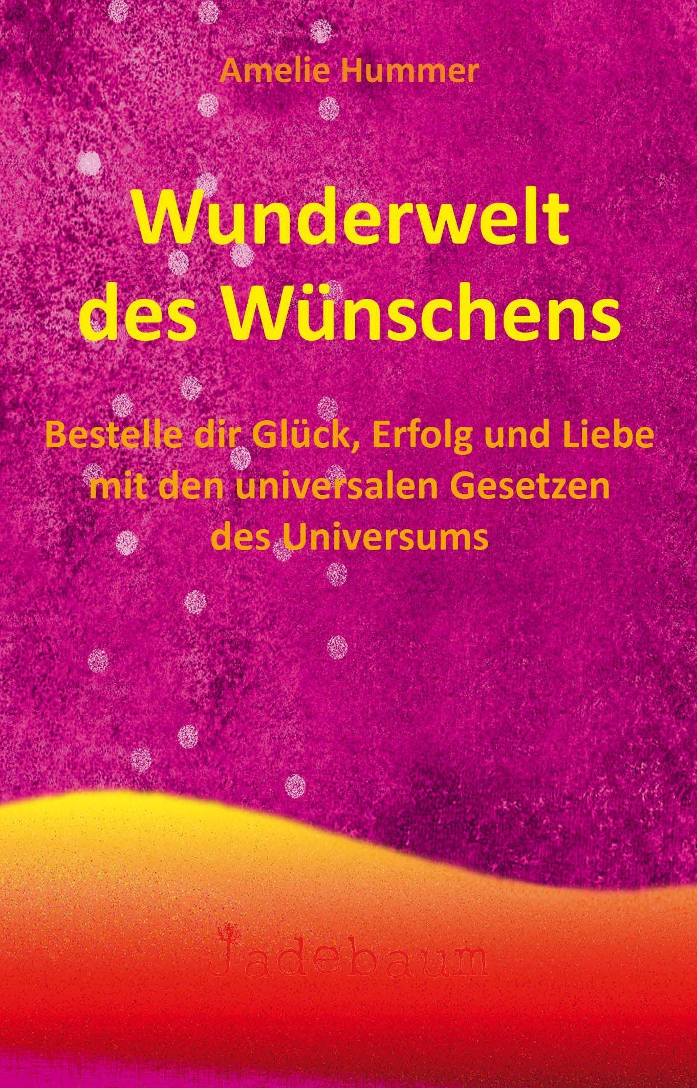 Wunderwelt des Wünschens Bestelle dir Glück, Erfolg und Liebe mit den universalen Gesetzen des Universums!: Bestelle dir Glück, Erfolg und Liebe mit den universalen Gesetzen des Universums Religion & Esotericism