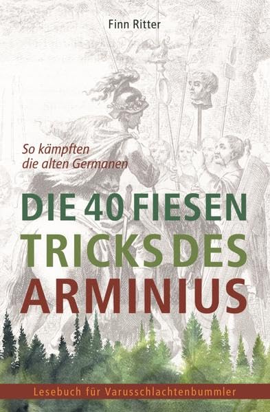 Die 40 fiesen Tricks des Arminius: So kämpften die alten Germanen (Lesebuch für Varusschlachtenbummler) German history