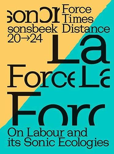 Sonsbeek 20-24 Force Times Distance: On Labour and its Sonic Ecologies Catalogue Film, Art & Culture