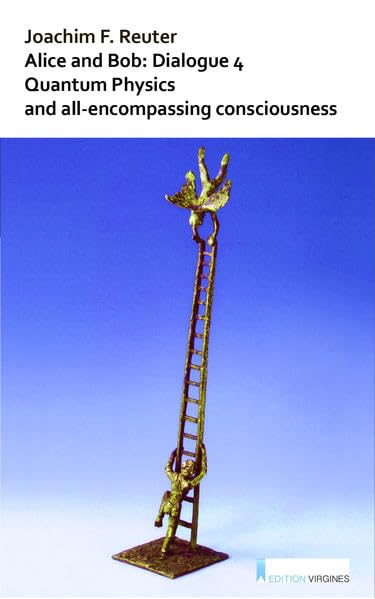 Alice and Bob: Dialogue 4: Quantum Physics and All-encompassing Consciousness - Spiritual Enrichment Through New Insights – Business & Technology