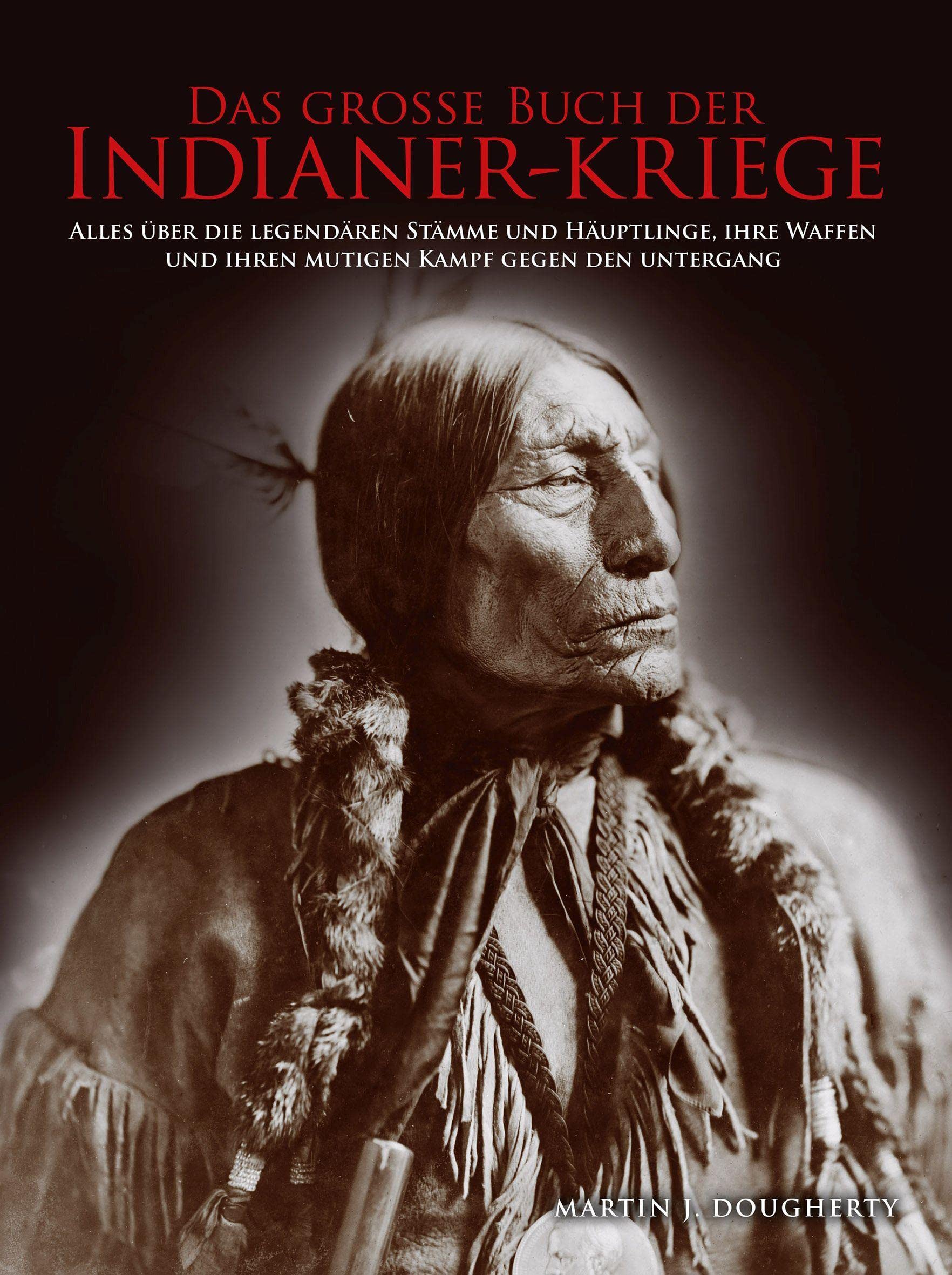 Das große Buch der Indianer-Kriege: Alles über die legendären Stämme und Häuptlinge, ihre Waffen und ihren mutigen Kampf gegen den Untergang Politics & History