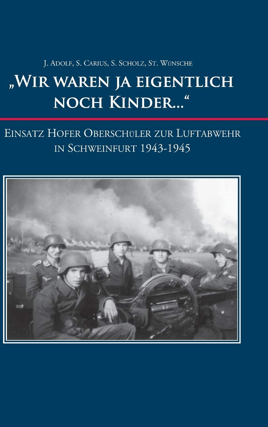 "Wir waren ja eigentlich noch Kinder...": Einsatz Hofer Oberschüler zur Luftabwehr in Schweinfurt 1943-1945 Politics & History