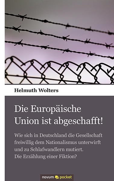 Die Europäische Union ist abgeschafft!: Wie sich in Deutschland die Gesellschaft freiwillig dem Nationalismus unterwirft und zu Schlafwandlern mutiert. Die Erzählung einer Fiktion? Contemporary literature Books