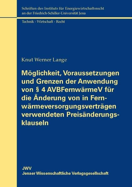 Möglichkeit, Voraussetzungen und Grenzen der Anwendung von § 4 AVBFernwärmeV für die Änderung von in Fernwärmeversorgungsverträgen verwendeten ... an der Friedrich-Schiller-Universität Jena) Law